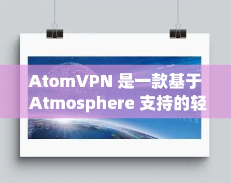 AtomVPN 是一款基于 Atmosphere 支持的轻量级 VPN 服务，旨在为用户提供高效、快速的网络连接。以下是关于 AtomVPN 的一些关键信息