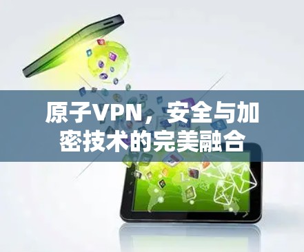 原子VPN,安全与加密技术的完美融合 原子VPN,安全与加密技术的完美融合