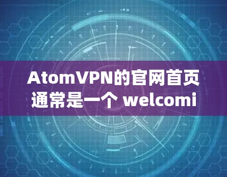 AtomVPN的官网首页通常是一个 welcoming page，通常包括以下内容