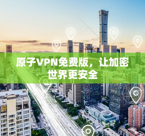 原子VPN免费版，让加密世界更安全