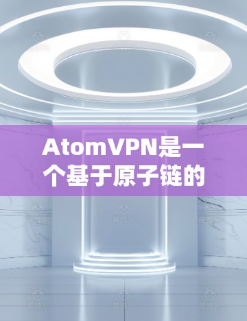 AtomVPN是一个基于原子链的高质量VPN服务，以其专业性和安全性著称。以下是对该服务的详细分析和推荐