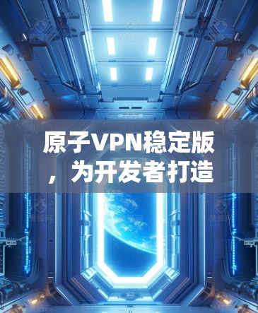 原子VPN稳定版，为开发者打造高效通信解决方案