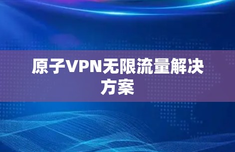 原子VPN无限流量解决方案 原子VPN无限流量解决方案