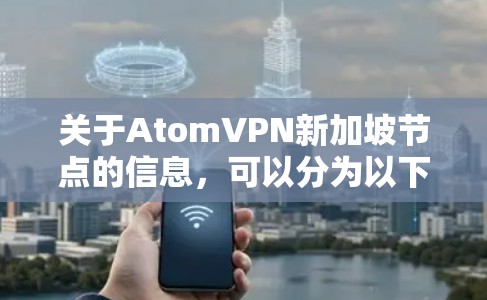 关于AtomVPN新加坡节点的信息，可以分为以下几个方面