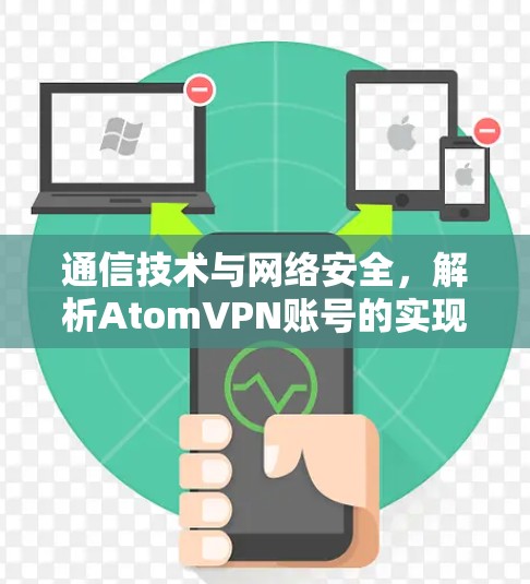通信技术与网络安全，解析AtomVPN账号的实现与价值