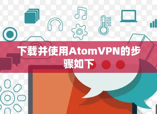 下载并使用AtomVPN的步骤如下