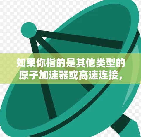 如果你指的是其他类型的原子加速器或高速连接，请提供更多上下文，以便更准确地回答
