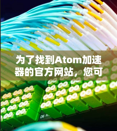 为了找到Atom加速器的官方网站，您可以按照以下步骤进行