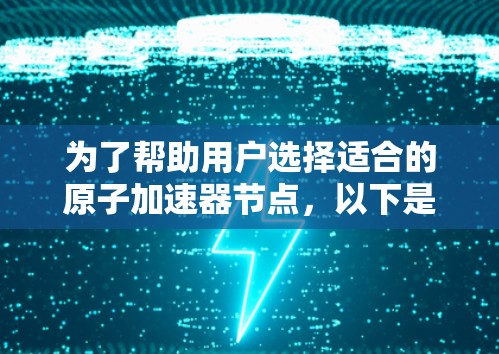 为了帮助用户选择适合的原子加速器节点，以下是一些全面的推荐，涵盖不同的应用场景和技术特点