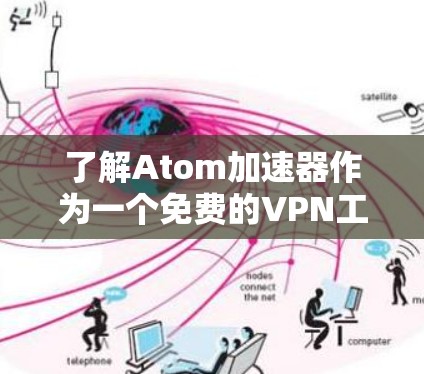 了解Atom加速器作为一个免费的VPN工具,可以为您提供全面的信息。以下是对该工具的详细分析 了解Atom加速器作为一个免费的VPN工具,可以为您提供全面的信息。以下是对该工具的详细分析