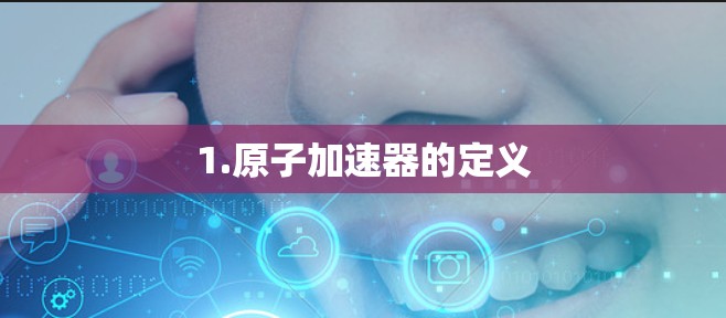 1.原子加速器的定义
