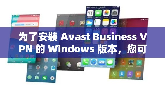 为了安装 Avast Business VPN 的 Windows 版本,您可以按照以下步骤进行操作