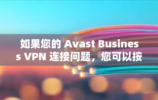如果您的 Avast Business VPN 连接问题,您可以按照以下步骤进行排查和解决 如果您的 Avast Business VPN 连接问题,您可以按照以下步骤进行排查和解决