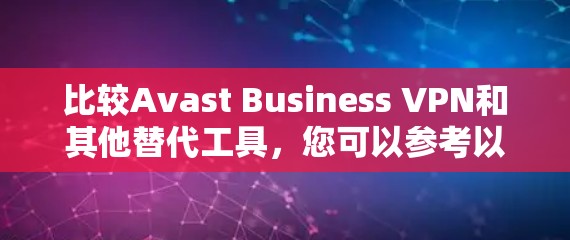 比较Avast Business VPN和其他替代工具,您可以参考以下内容,帮助您做出更明智的选择 比较Avast Business VPN和其他替代工具,您可以参考以下内容,帮助您做出更明智的选择