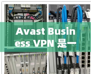 Avast Business VPN 是一款为企业设计的VPN软件,旨在提供安全、隐私和合规的网络连接。以下是详细步骤和使用指南 Avast Business VPN 是一款为企业设计的VPN软件,旨在提供安全、隐私和合规的网络连接。以下是详细步骤和使用指南