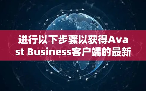 进行以下步骤以获得Avast Business客户端的最新版本