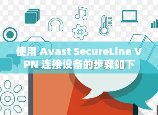 使用 Avast SecureLine VPN 连接设备的步骤如下 使用 Avast SecureLine VPN 连接设备的步骤如下