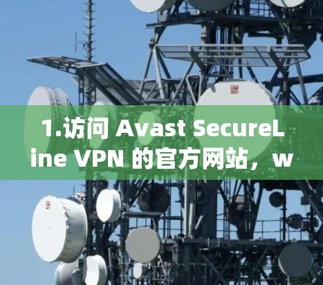 1.访问 Avast SecureLine VPN 的官方网站，www.avast.com/SecureLine]https:www.avast.com/SecureLine)