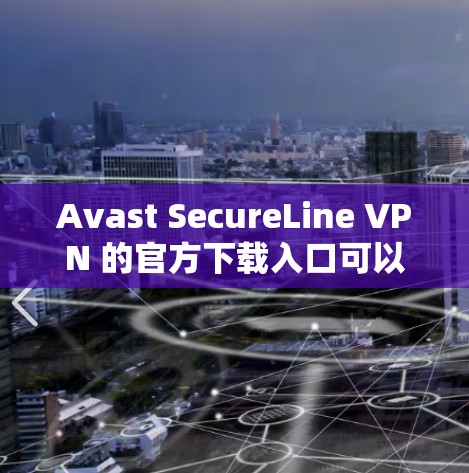Avast SecureLine VPN 的官方下载入口可以通过以下方式获取