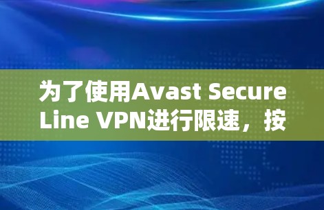 为了使用Avast SecureLine VPN进行限速,按照以下步骤操作 为了使用Avast SecureLine VPN进行限速,按照以下步骤操作