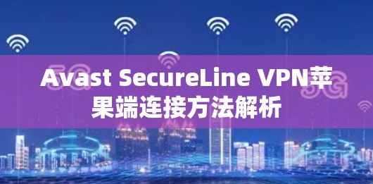 Avast SecureLine VPN苹果端连接方法解析