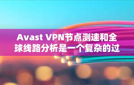 Avast VPN节点测速和全球线路分析是一个复杂的过程，需要综合考虑多个因素。以下是对Avast VPN在节点测速和全球线路情况的详细分析