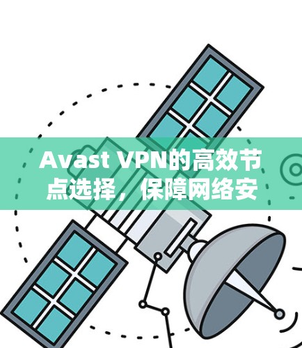 Avast VPN的高效节点选择,保障网络安全的实用指南
