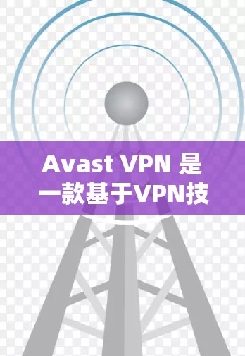 Avast VPN 是一款基于VPN技术的软件,旨在保护用户的数据和网络流量。它提供了多种访问方式和高级功能,以下是详细的访问方法和步骤