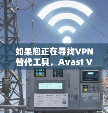 如果您正在寻找VPN替代工具，Avast VPN 是一款非常受欢迎的选择，但如果您需要其他工具，以下是一些不错的替代推荐