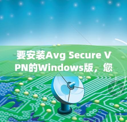 要安装Avg Secure VPN的Windows版，您可以按照以下步骤操作