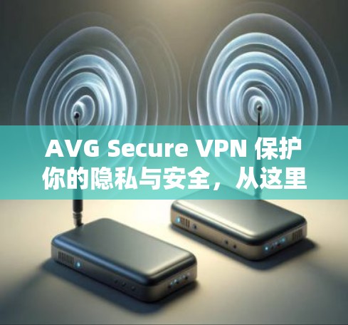 AVG Secure VPN 保护你的隐私与安全,从这里开始! AVG Secure VPN 保护你的隐私与安全,从这里开始!