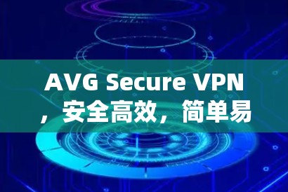AVG Secure VPN，安全高效，简单易用