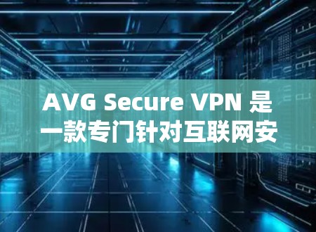 AVG Secure VPN 是一款专门针对互联网安全设计的VPN产品,以其强大的加密、防火墙和多因素认证功能而闻名。以下是对其评测和功能体验的分析 AVG Secure VPN 是一款专门针对互联网安全设计的VPN产品,以其强大的加密、防火墙和多因素认证功能而闻名。以下是对其评测和功能体验的分析