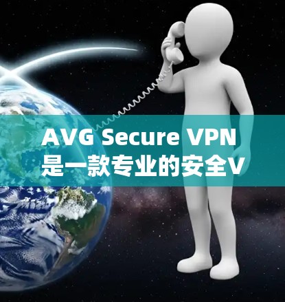 AVG Secure VPN 是一款专业的安全VPN软件,旨在为用户提供安全、可靠的 VPN 连接。以下是关于 AVG Secure VPN 的详细介绍