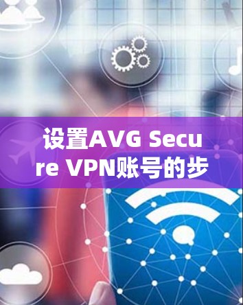 设置AVG Secure VPN账号的步骤如下 设置AVG Secure VPN账号的步骤如下