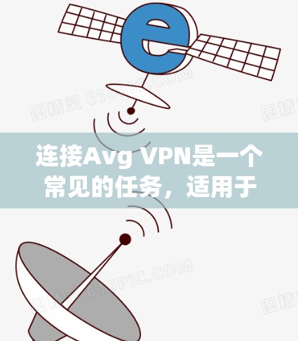连接Avg VPN是一个常见的任务，适用于需要访问特定云服务或控制云资源的用户。以下是详细的步骤指南
