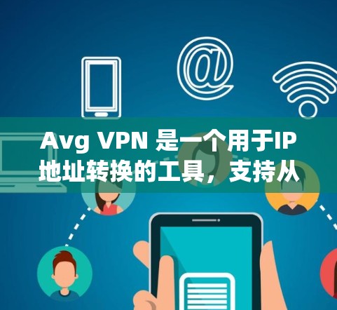 Avg VPN 是一个用于IP地址转换的工具，支持从国内到国外和反之的IP地址转换。以下是使用Avg VPN的指南