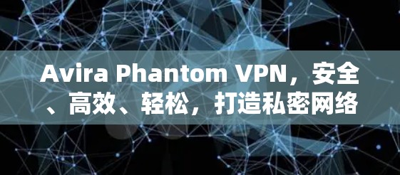 Avira Phantom VPN,安全、高效、轻松,打造私密网络新身份