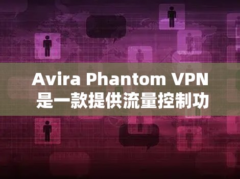 Avira Phantom VPN 是一款提供流量控制功能的VPN服务,如果你正在寻找流量控制,可以看看官方提供的详细信息。以下是关于Avira Phantom VPN 流量功能的详细介绍 Avira Phantom VPN 是一款提供流量控制功能的VPN服务,如果你正在寻找流量控制,可以看看官方提供的详细信息。以下是关于Avira Phantom VPN 流量功能的详细介绍