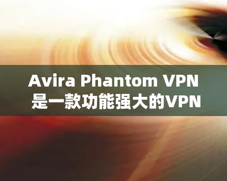 Avira Phantom VPN 是一款功能强大的VPN软件,专为移动设备设计,支持多设备连接。如果您需要下载并安装该软件,并且对官方教程感兴趣,以下是详细的教程步骤 Avira Phantom VPN 是一款功能强大的VPN软件,专为移动设备设计,支持多设备连接。如果您需要下载并安装该软件,并且对官方教程感兴趣,以下是详细的教程步骤