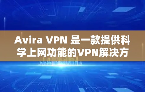 Avira VPN 是一款提供<strong>科学上网</strong>功能的VPN解决方案,旨在保护用户的数据和隐私。以下是关于 Avira VPN <strong>科学上网</strong>的<strong>科学上网</strong>评测
