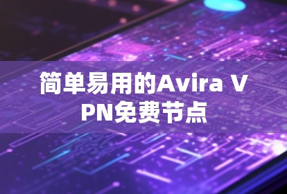 简单易用的Avira VPN免费节点 简单易用的Avira VPN免费节点