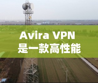 Avira VPN 是一款高性能的VPN软件，支持多种协议，包括VPN、P2P、VPN、VPN、VPN等。为了测试其速度，您可以使用 Avira 自己提供的工具或第三方工具进行速度测试