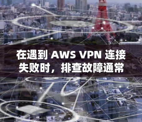 在遇到 AWS VPN 连接失败时，排查故障通常需要仔细检查多个方面，包括网络环境、软件配置、防火墙设置以及配置错误等。以下是一些详细的步骤指南，帮助你排查并解决问题