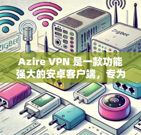 Azire VPN 是一款功能强大的安卓客户端,专为VPN需求设计的,支持流媒体、视频会议、文件传输等多种场景。以下是关于如何下载并使用 Azire VPN 的详细步骤 Azire VPN 是一款功能强大的安卓客户端,专为VPN需求设计的,支持流媒体、视频会议、文件传输等多种场景。以下是关于如何下载并使用 Azire VPN 的详细步骤