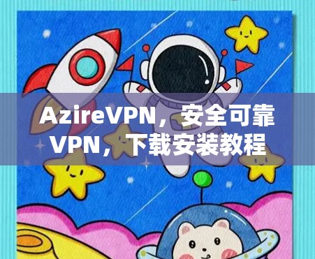 AzireVPN，安全可靠VPN，下载安装教程