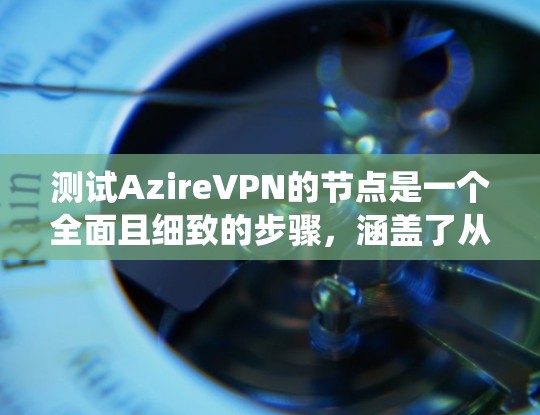 测试AzireVPN的节点是一个全面且细致的步骤,涵盖了从基础连接到高级配置的各个方面。以下是一个详细且系统化的测试步骤指南 测试AzireVPN的节点是一个全面且细致的步骤,涵盖了从基础连接到高级配置的各个方面。以下是一个详细且系统化的测试步骤指南