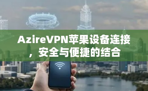 AzireVPN苹果设备连接，安全与便捷的结合
