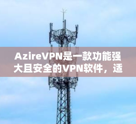 AzireVPN是一款功能强大且安全的VPN软件,适合个人用户和企业用户使用。以下是使用AzireVPN的详细步骤 AzireVPN是一款功能强大且安全的VPN软件,适合个人用户和企业用户使用。以下是使用AzireVPN的详细步骤