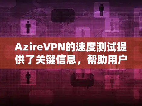 AzireVPN的速度测试提供了关键信息,帮助用户评估其性能。以下是详细的分析和优化建议